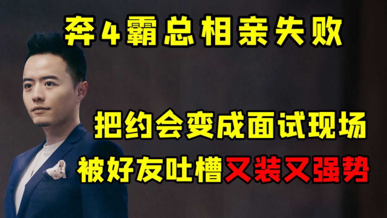 相亲变面试,霸总凭一己之力搅黄约会,还召集好友开批判大会