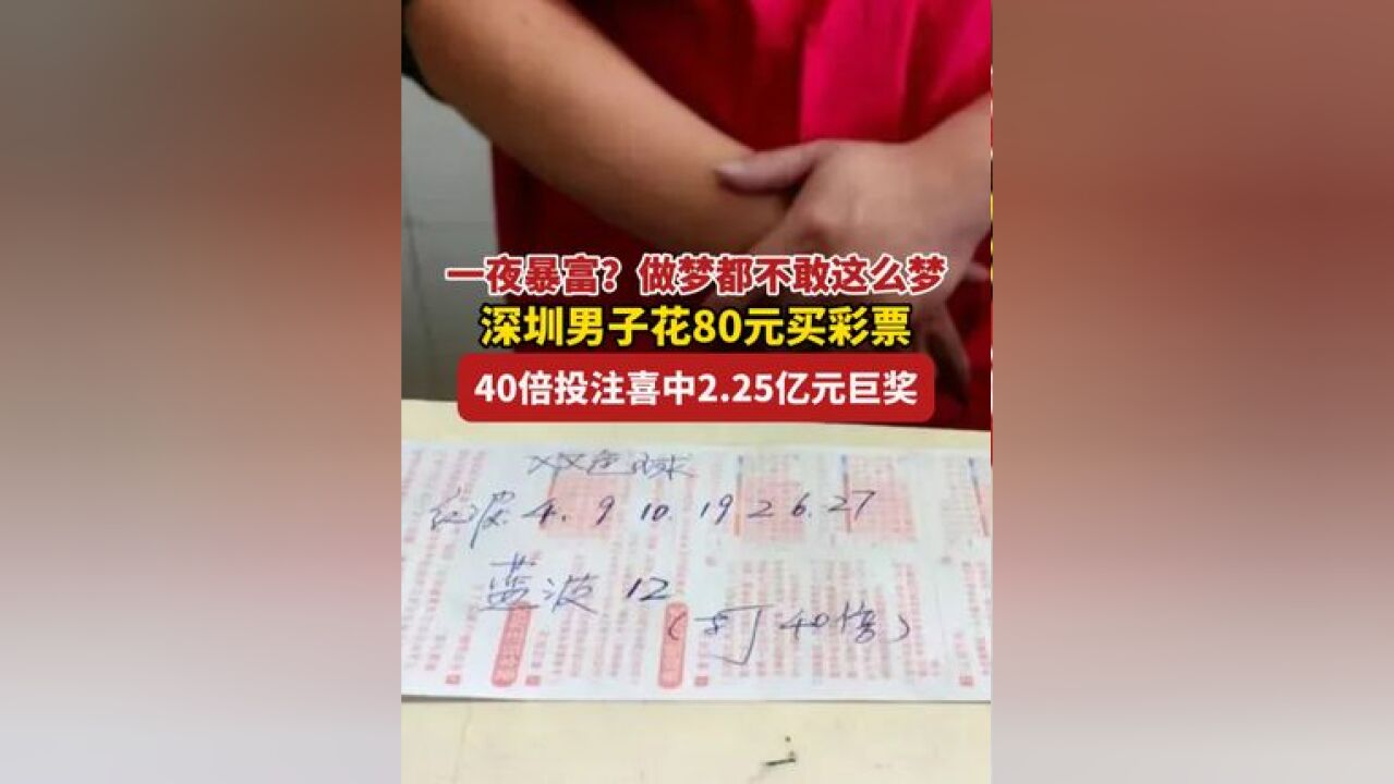 一夜暴富?做梦都不敢这么梦! 深圳男子花80元买彩票,40倍投注喜中2.25亿元巨奖