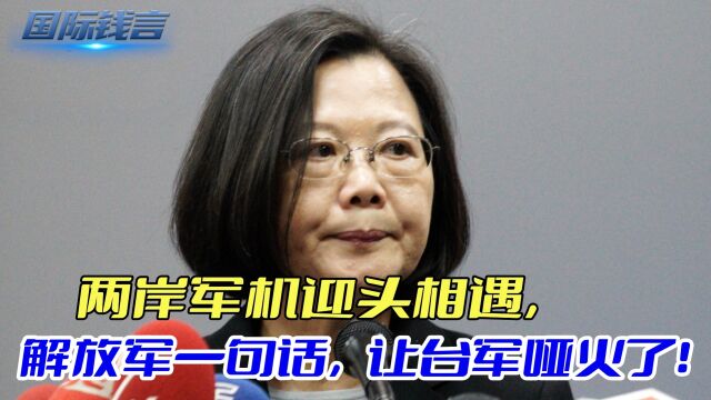 两岸军机迎头相遇,解放军一句话,让台军哑火了!