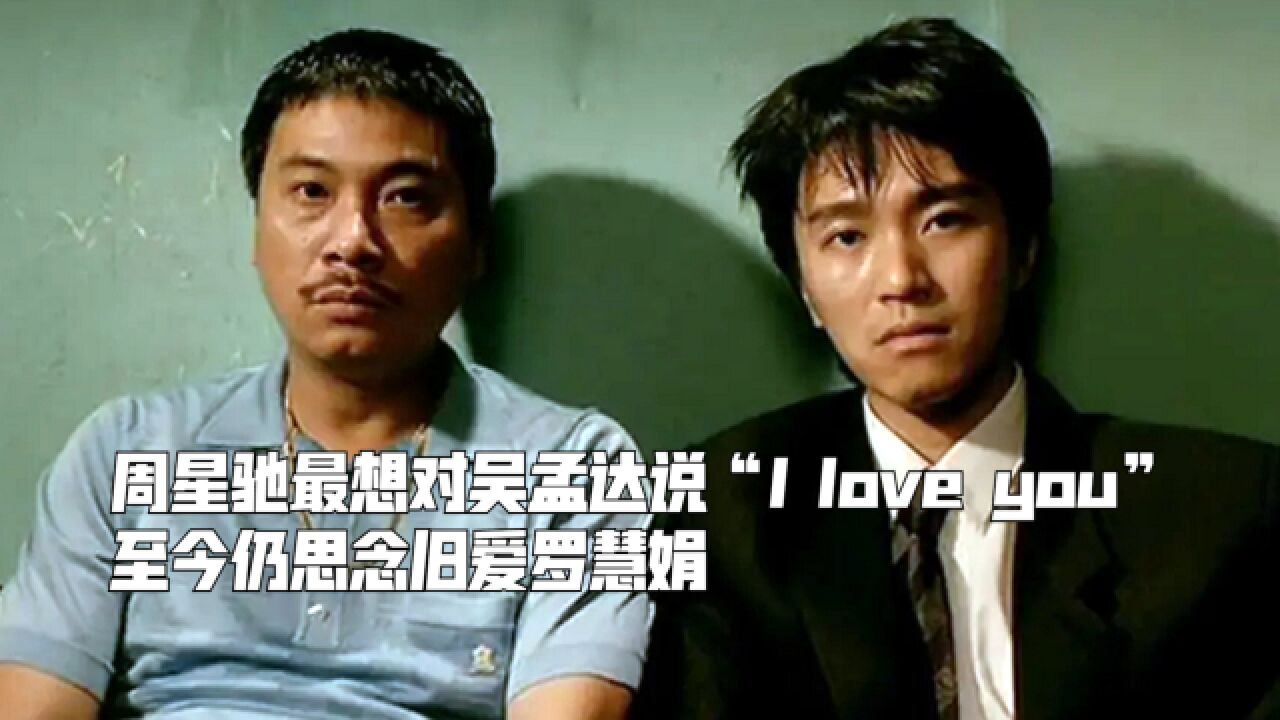 周星驰最想对吴孟达说“I love you”,至今仍思念旧爱罗慧娟