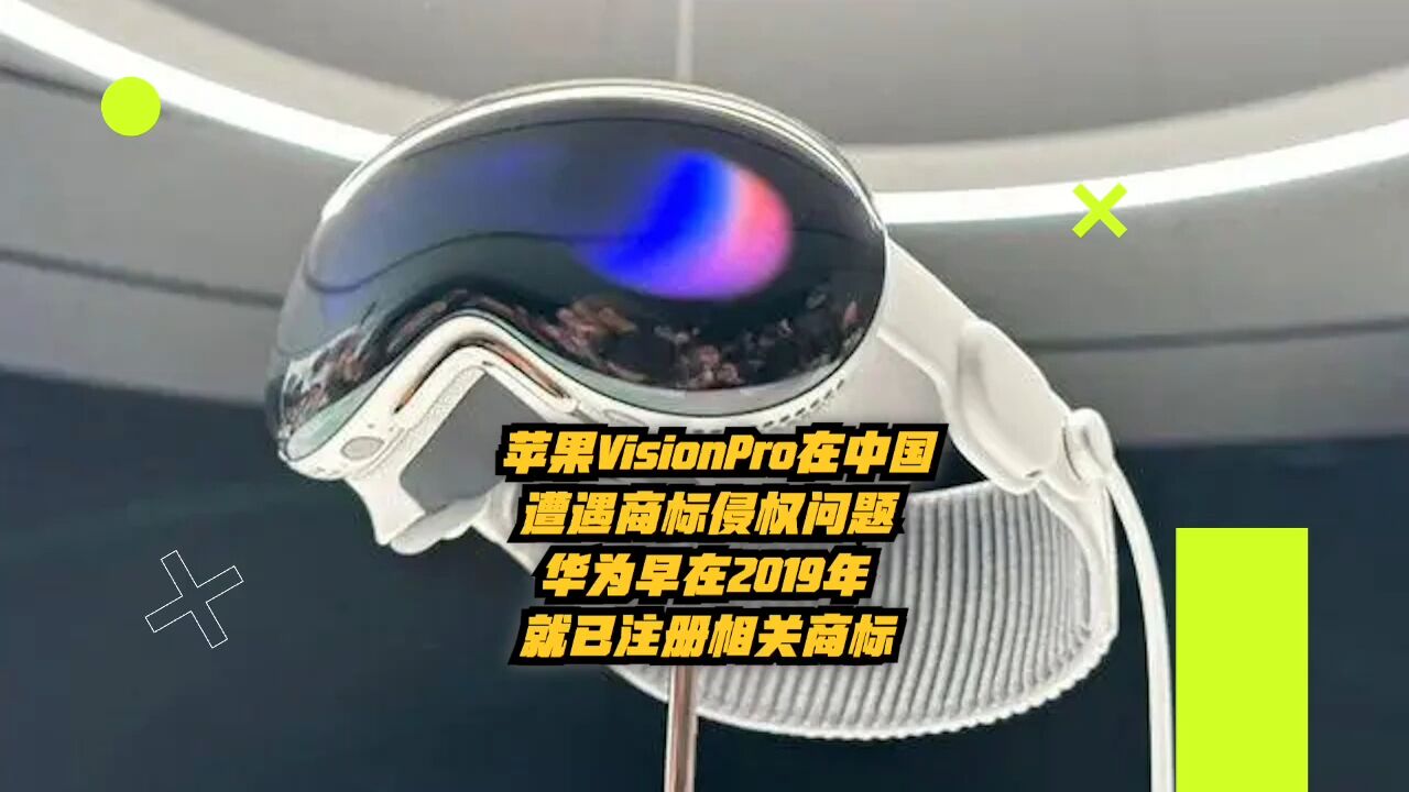 苹果VisionPro在中国遭遇商标侵权问题,华为早在2019年就已注册