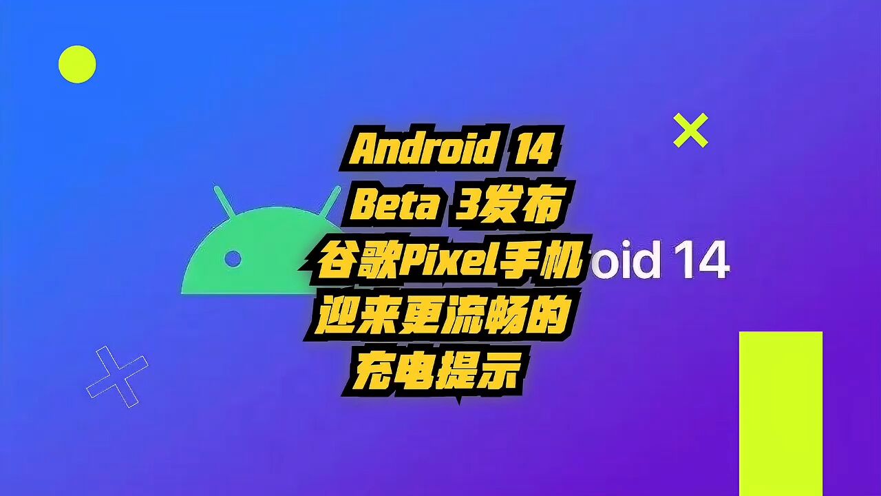 Android 14 Beta 3发布,谷歌Pixel手机迎来更流畅的充电指示