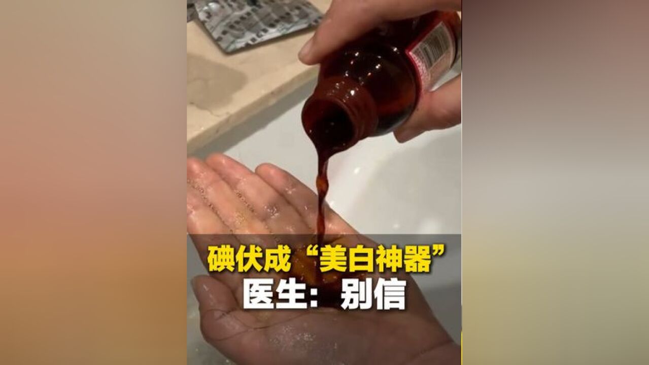 “黄黑皮的救星” 碘伏成“美白神器”?医生:碘伏并没有美白功效 过量使用还可能产生副作用