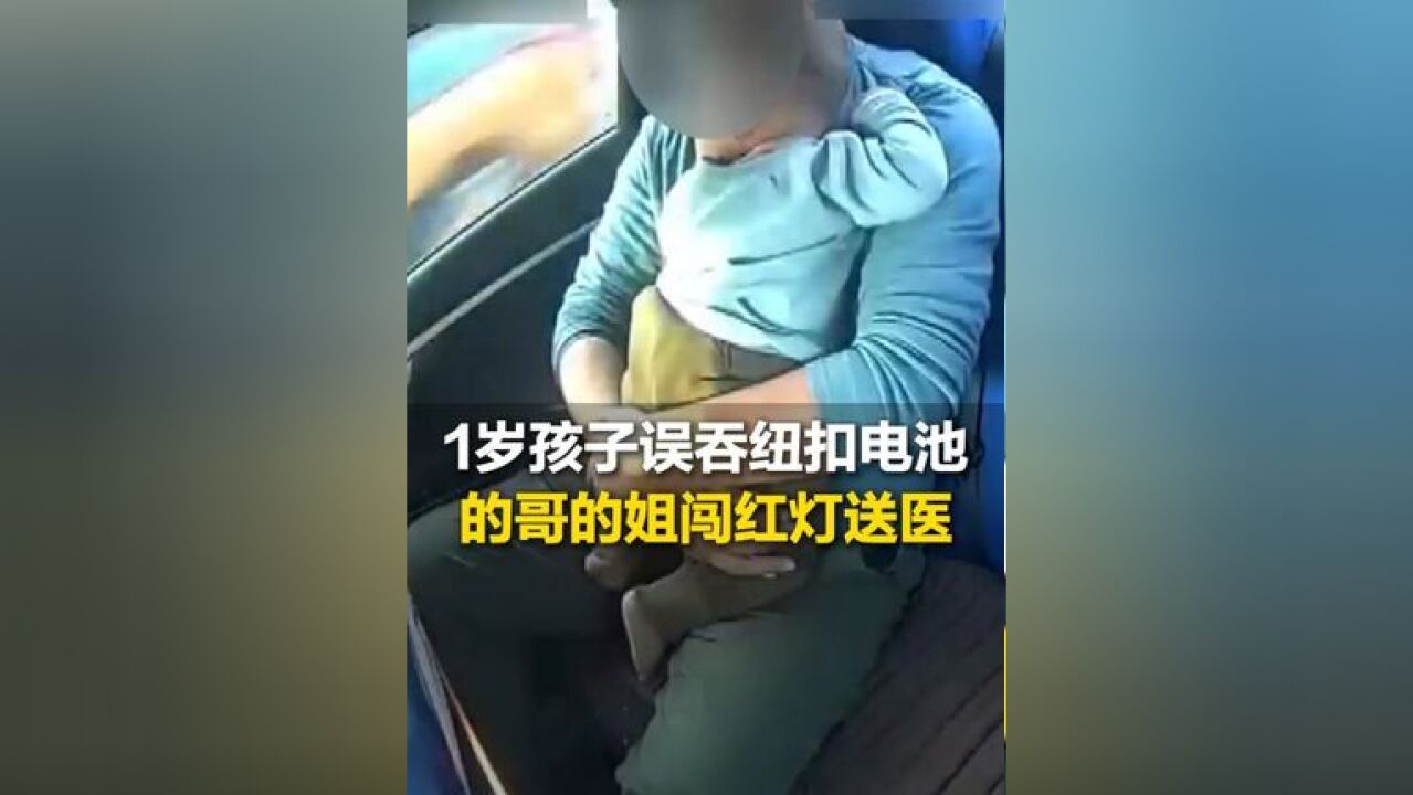 1岁孩子误吞纽扣电池,山东的哥的姐闯红灯,狂飙送医!孩子爸爸:“他们没有收钱,一路安慰我们,特别感动,一定要把爱心传递下去