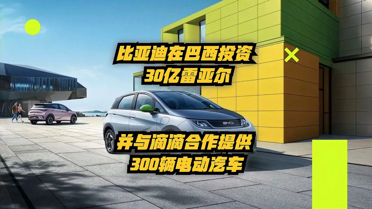 比亚迪在巴西投资30亿雷亚尔,并与滴滴合作提供300辆电动汽车