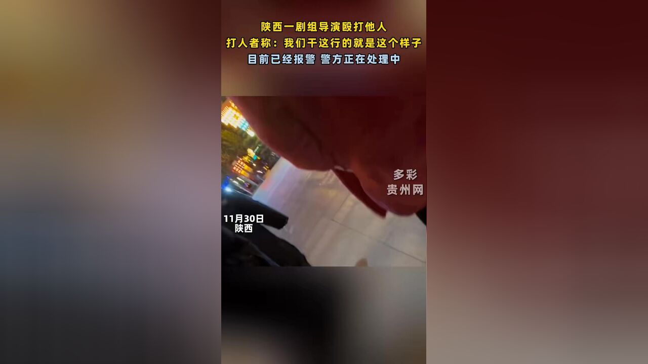 陕西一剧组导演殴打他人 打人者称:我们干这行的就是这个样子 目前已经报警 警方正在处理中