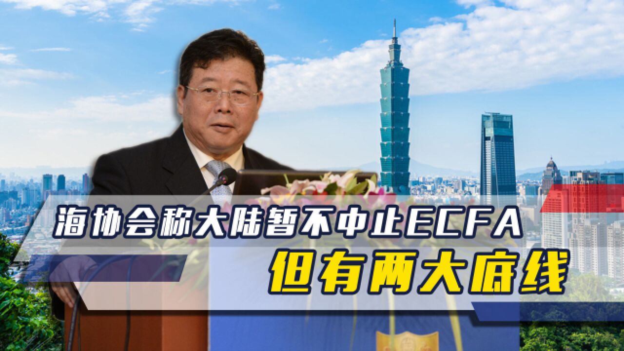 海协会表态,若2024民进党胜选,大陆不会中止ECFA,但有两底线