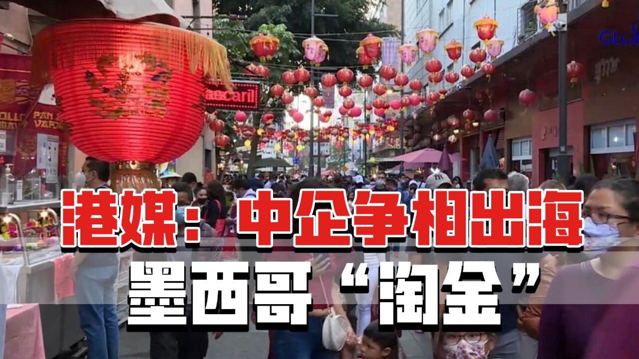 港媒:中国企业争相出海墨西哥“淘金”,“他们无处不在”