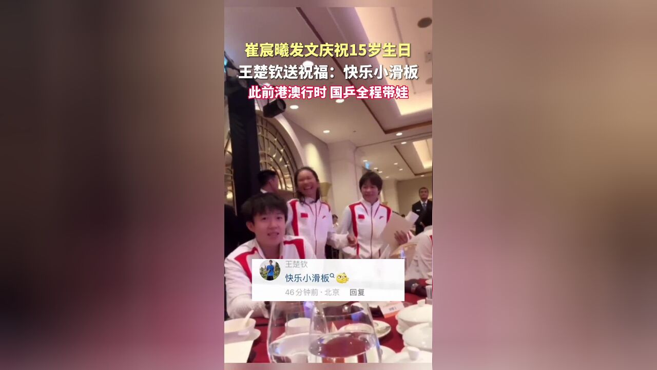 “小孩姐”,崔宸曦,发文庆祝15岁生日,王楚钦,送祝福:快乐小滑板,此前港澳行时,国乒全程带娃