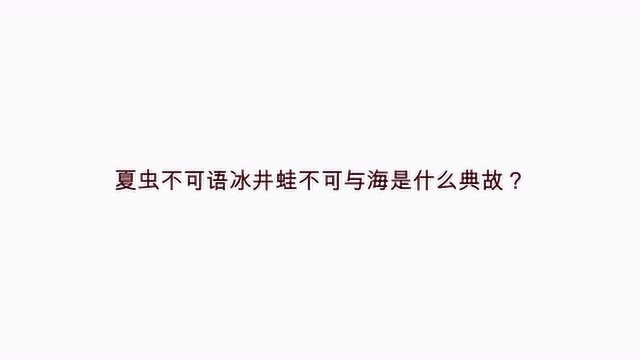 夏虫不可语冰井蛙不可与海是什么典故?