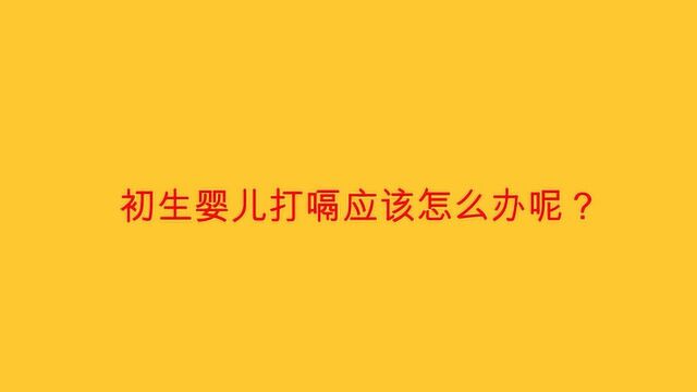 初生婴儿打嗝应该怎么办呢?