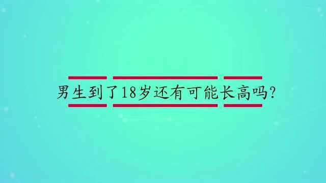 男生到了18岁还有可能长高吗?