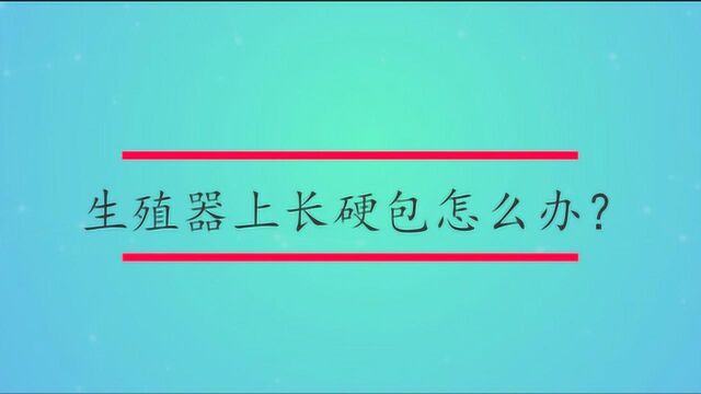 生殖器上长硬包怎么办?