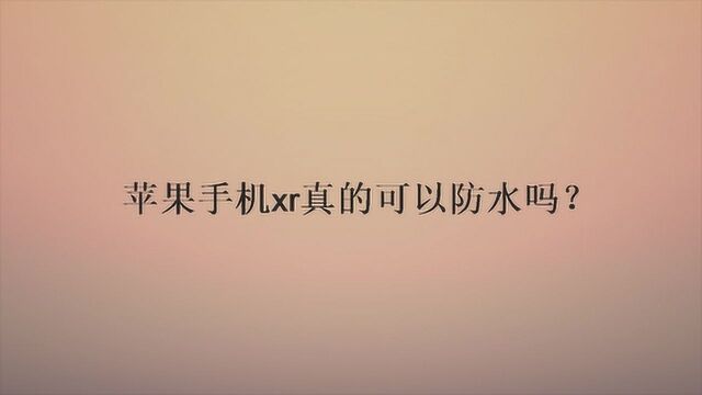 苹果手机xr真的可以防水吗?