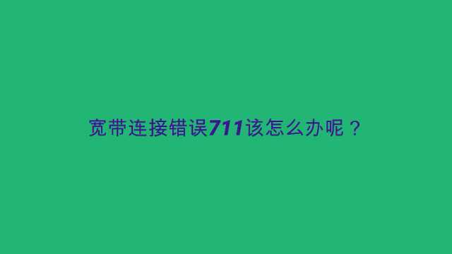 宽带连接错误711该怎么办呢?