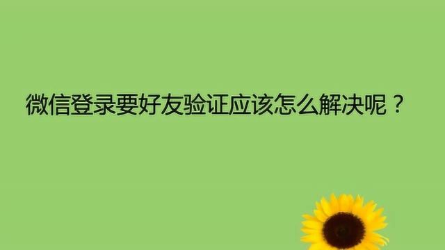 微信登录要好友验证应该怎么解决呢?