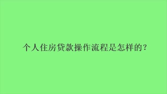 个人住房贷款操作流程是怎样的?