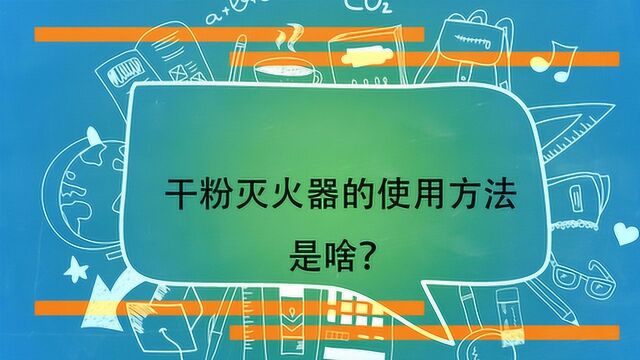 干粉灭火器的使用方法是啥?