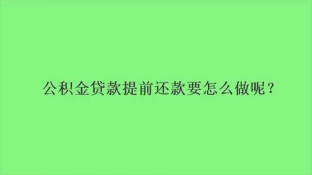 公积金贷款提前还款要怎么做呢?