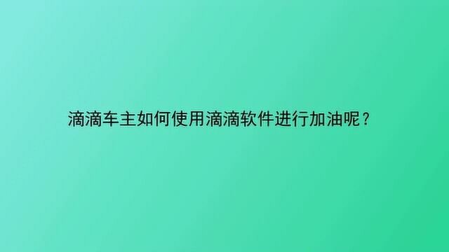 滴滴车主如何使用滴滴软件进行加油呢?