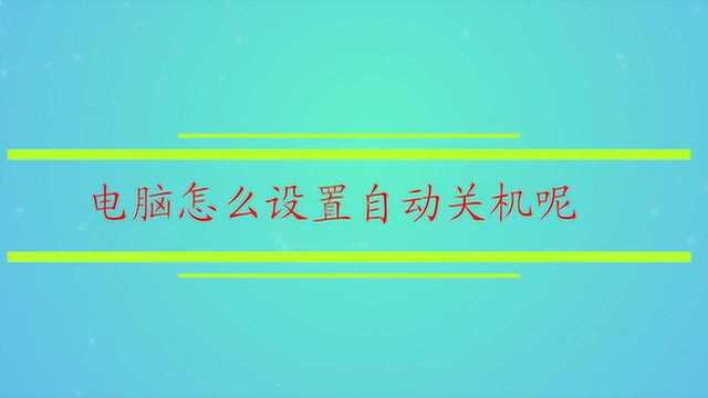 电脑怎么设置自动关机呢