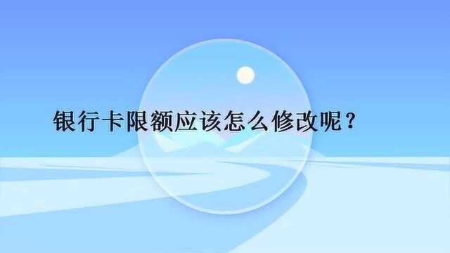 银行卡限额应该怎么修改呢?