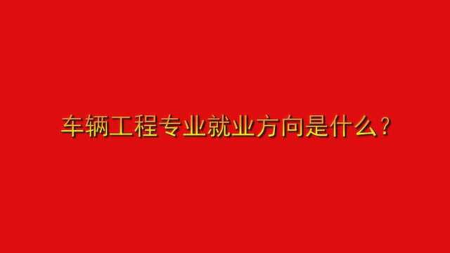 车辆工程专业就业方向是什么?