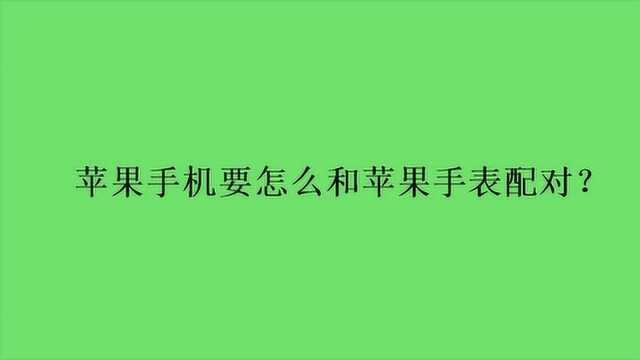 苹果手机要怎么和苹果手表配对?