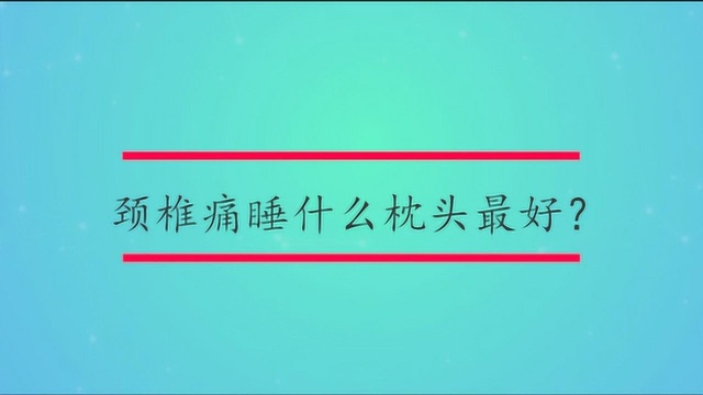 颈椎痛睡什么枕头最好?