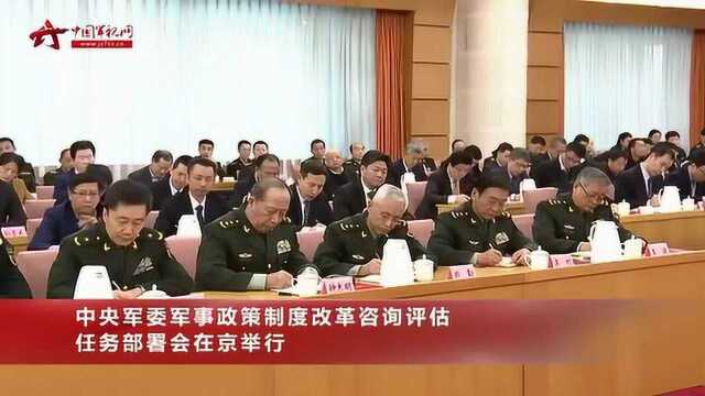 中央军委军事政策制度改革咨询评估任务部署会在京举行