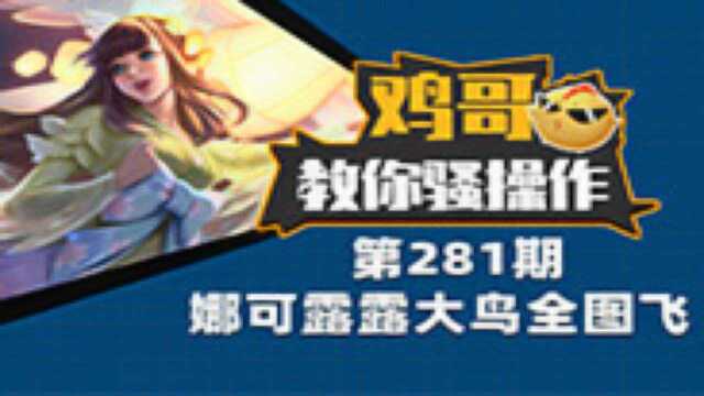 鸡哥教你骚操作281期:峡谷射日第二人?娜可露露的大鸟全图飞