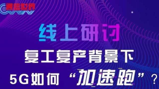 【通信世界】复工复产背景下5G如何“加速跑”线上沙龙完整回顾