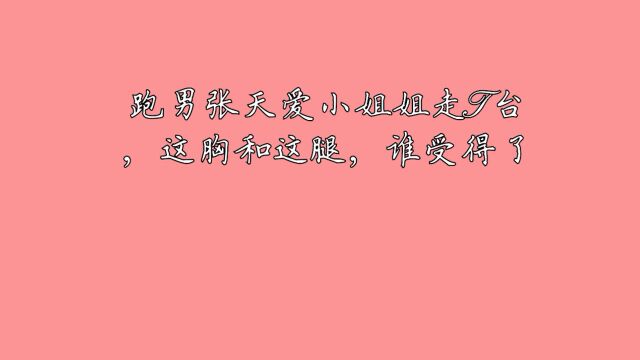 张天爱小姐姐走t台,这胸和这腿,真的是视觉享受