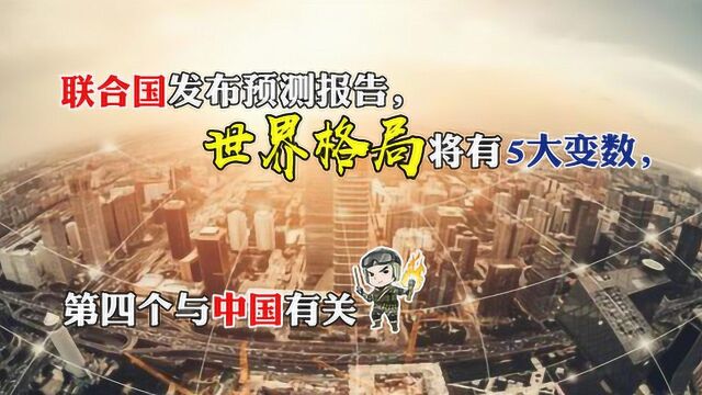 联合国发布预测报告,世界格局将有5大变数,第四个与中国有关