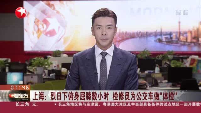 上海:烈日下俯身屈膝数小时 检修员为公交车做“体检”