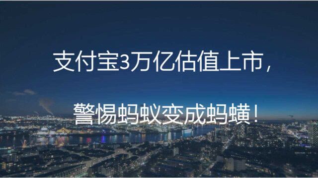 支付宝3万亿估值上市,马云冲击世界首富,警惕蚂蚁变成蚂蟥!