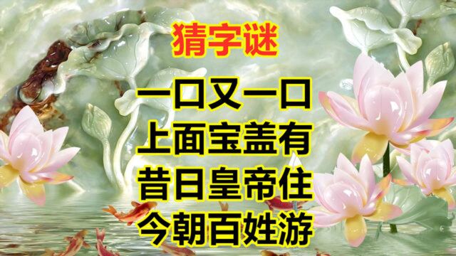 猜字谜:一口又一口,上面有宝盖,昔日皇帝住,今朝百姓游