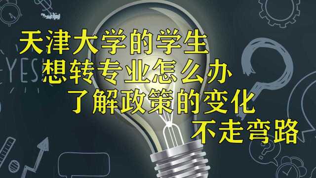 天津大学的学生,想转专业怎么办?了解政策的变化,不走弯路