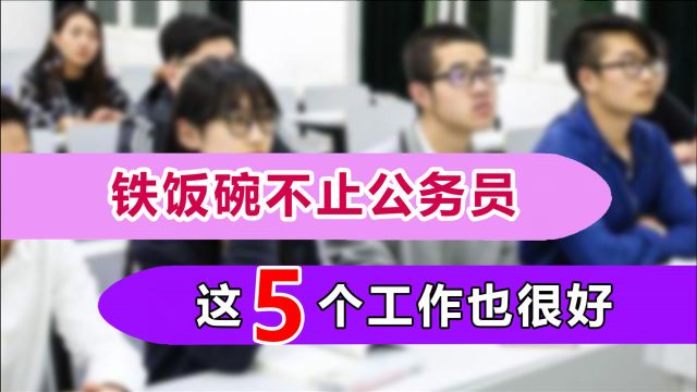 除了公务员,这5个工作也是妥妥的“铁饭碗”,工资稳定待遇好