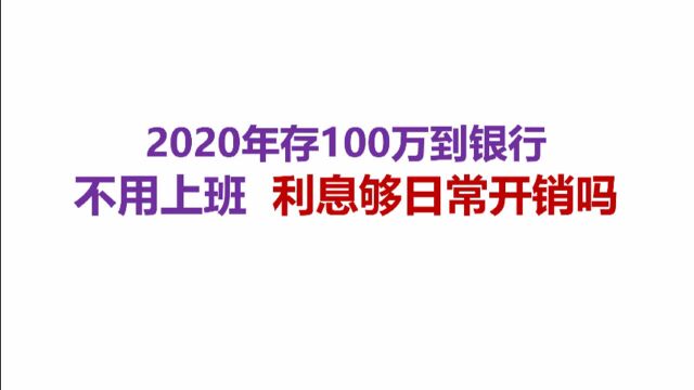 2020年存100万到银行,不用上班,利息够日常开销吗