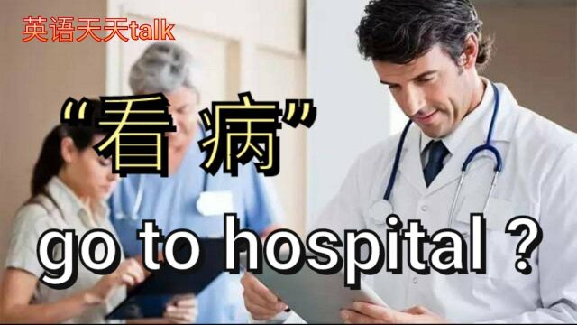 生病了想“看病”要go to hospital?老外会以为要命了