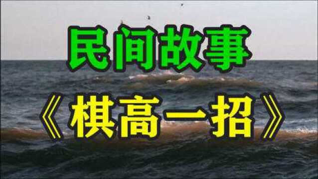 民间故事《棋高一招》明朝末年一枪镇出了两位象棋高手