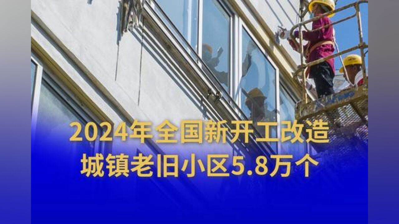 2024年全国新开工改造城镇老旧小区5.8万个