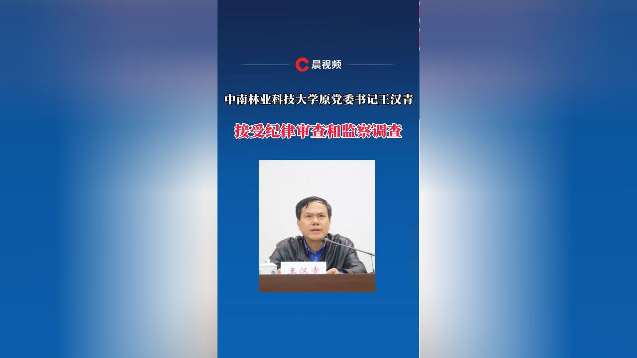 中南林业科技大学原党委书记王汉青接受纪律审查和监察调查