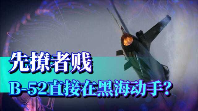 先撩者贱,俄罗斯反击却打了小的来了老的?b52直接在黑海动手