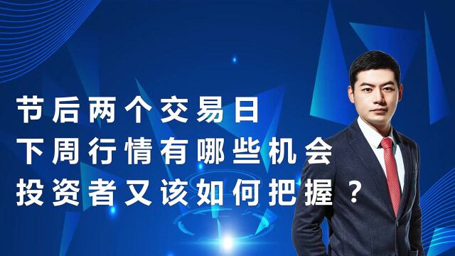 节后两个交易日 下周行情有哪些机会 投资者又该如何把握?