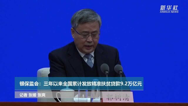 银保监会:三年以来全国累计发放精准扶贫贷款9.2万亿元