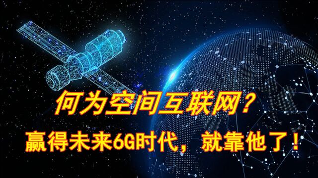 何为空间互联网?赢得未来6G时代,要加快空间互联网的规划和布局