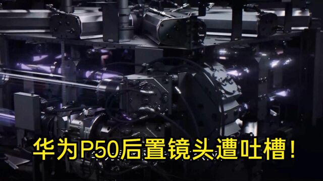 华为P50后置镜头遭吐槽!英媒:产品出货量锐减或具备“稀缺性”