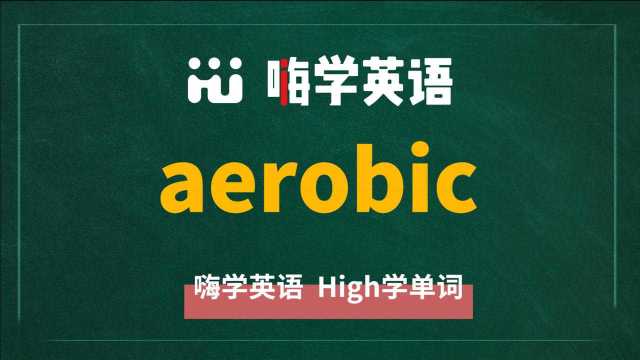 英语单词aerobic是什么意思,同根词有吗,同近义词有哪些,相关短语呢,可以怎么使用,你知道吗